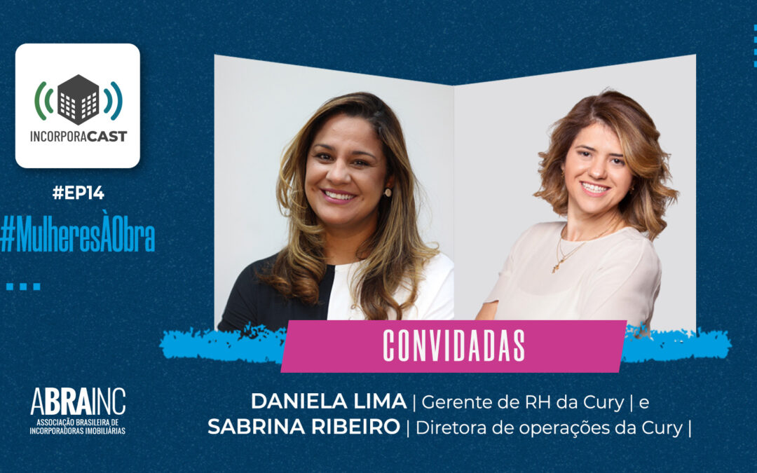 Daniela Lima e Sabrina Ribeiro, da Cury Construtora, abrem série da campanha #MulheresÀObra da ABRAINC